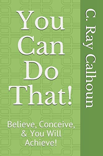 You Can Do That! Believe, Conceive, & You Will Achieve!