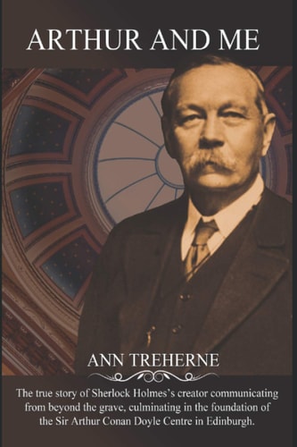 Arthur and Me The True Story of Arthur Conan Doyle Communicating from Beyond the Grave, Culminating in the Foundation of The Sir Arthur Conan Doyle Centre in Edinburgh.
