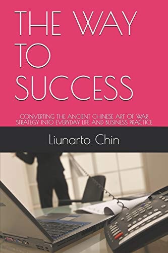 The Way to Success Converting the Ancient Chinese Art of War Strategy Into Everyday Life and Business Practice