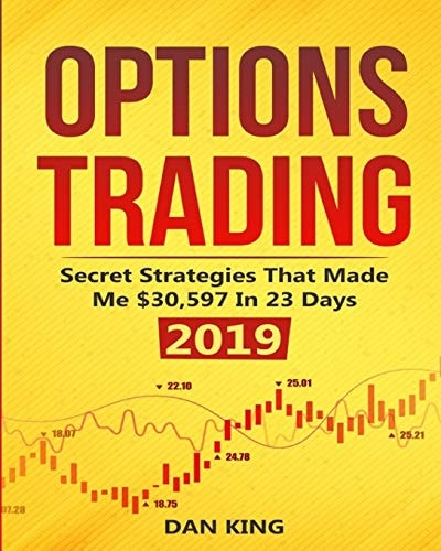 Options Trading Secret Strategies That Made Me $30,597 in 23 Days 2019 - How Do You Start As a Beginner in Options Trading and Profit As Your Life Depends on It - Your Last Book on Options Trading