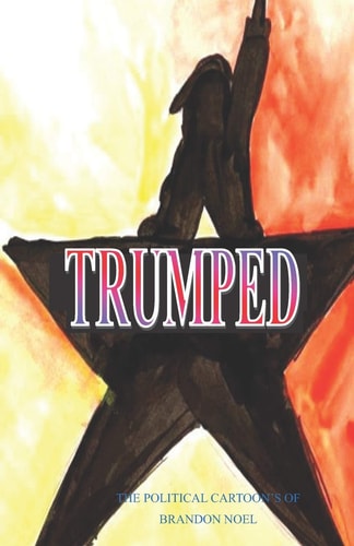 Trumped The Political Cartoons of Brandon Noel