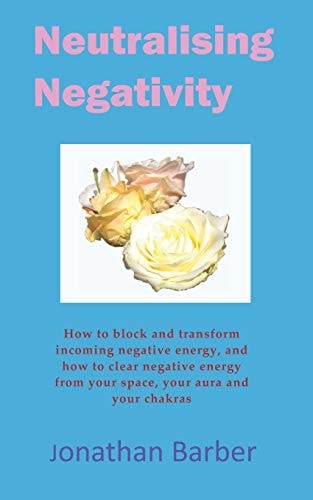 Neutralising Negativity What to Do When Someone Sends You Negative Energy in Life and Through the Internet