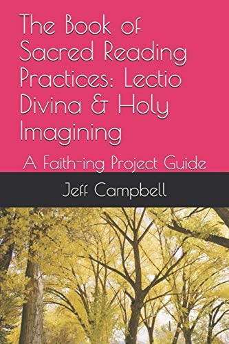 The Book of Sacred Reading Practices Lectio Divina & Holy Imagining: a Faith-Ing Project Guide