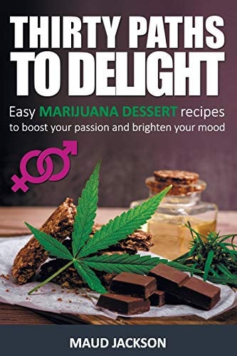 Thirty Paths to Delight Easy Marijuana Dessert Recipes to Boost Your Passion and Brighten Your Mood (Medical Marijuana Recipes, Marijuana Desserts)
