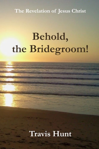 Behold, the Bridegroom! A Fresh New Commentary on the Revelation of Jesus Christ