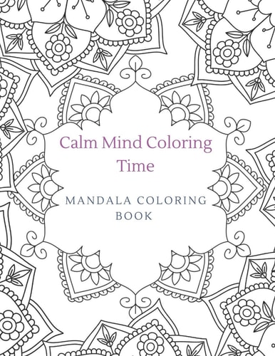 Calm Mind Coloring Time Mandala Coloring Book Coloring for Stress Relief, Relaxation, and Mindfulness