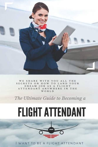 The Ultimate Guide To Becoming A Flight Attendant This Guide Shares with You All the Secrets on how to Land Your Dream Job as a Flight Attendant Anywhere in the World