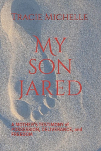 My Son Jared A Mother's Testimony of Possession, Deliverance, and Freedom