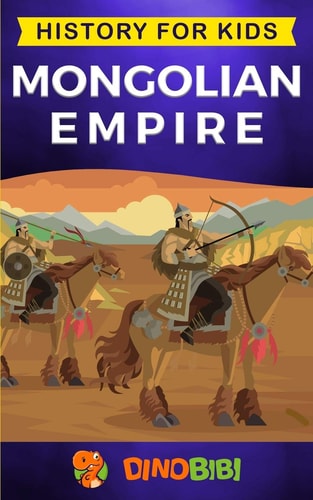 Mongolian Empire History for Kids: A Captivating Guide to a Remarkable Genghis Khan & the Mongol Empire
