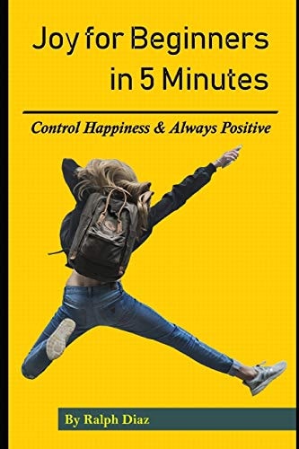 Joy for Beginners in 5 Minutes Control Happiness & Always Positive