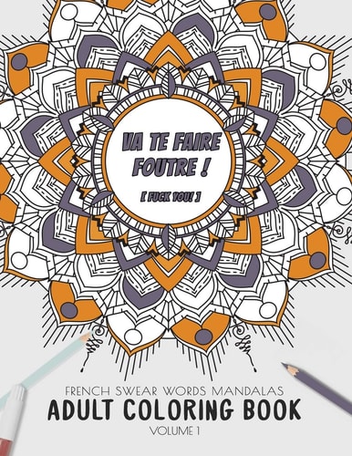 Va Te Faire Foutre ! (Fuck You!) - French Swear Words Mandalas - Adult Coloring Book - Volume 1 Irreverent and Fun Way to Relive Stress and Anxiety.