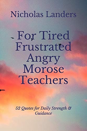 For Tired Frustrated Angry Morose Teachers 52 Quotes for Daily Strength and Guidance