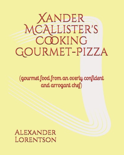 Xander McAllister's Cooking Gourmet-Pizza (gourmet Food from an Overly Confident and Arrogant Chef)