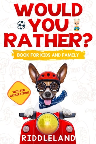 Would You Rather For Kids and Family The Book of Funny Scenarios, Wacky Choices and Hilarious Situations for Kids, Teen, and Adults