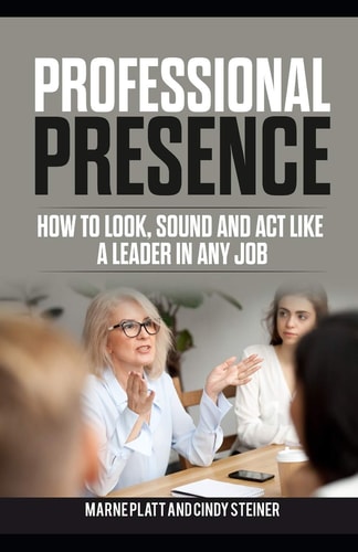 Professional Presence How to Look, Sound, and Act Like a Leader in Any Job