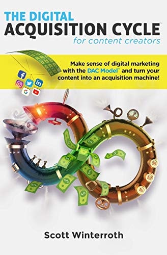 The Digital Acquisition Cycle For Content Creators Make Sense Of Digital Marketing With The DAC Model And Turn Your Content Into An Acquisition Machine!