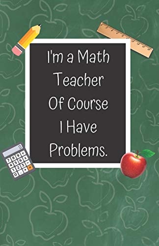 I'm a Math Teacher of Course I Have Problems A Cute Chalkboard Themed School Note Book For Teachers