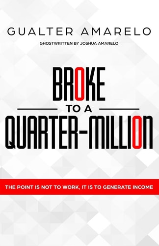 Broke to a Quarter Million The Point Is Not to Work, It's to Generate Income
