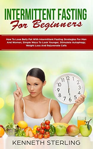 Intermittent Fasting for Beginners How to Lose Belly Fat with Intermittent Fasting Strategies for Men and Women, Simple Ways to Look Younger, Stimulate Autophagy, Weight Loss and Rejuvenate Cells