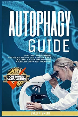 Autophagy Guide Unlock Your Natural Healing Process, Discover Your Self -Cleasing Body's Intelligence. Activate the Anti-Aging Process, and Weight Loss Mechanism