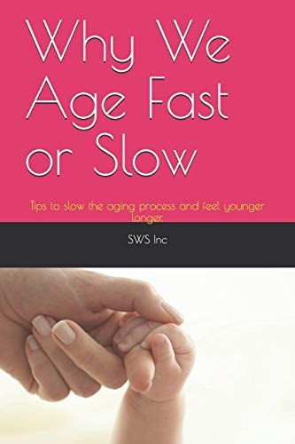 Why We Age Fast Or Slow Tips to Slow the Aging Process and Feel Younger Longer.