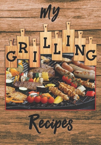 My Grilling Recipes The Perfect Place to Write Down and Keep All Your Favorite Grill Recipes at Your Fingertips.