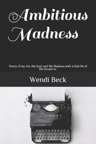 Ambitious Madness Poetry of My Art, My Soul, and My Madness with a Little Bit of Life Thrown In.