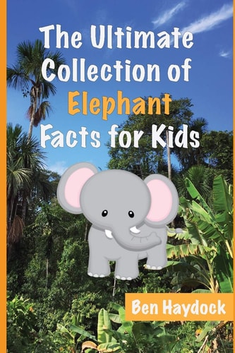 The Ultimate Collection of Elephant Facts for Kids Elephant Book for Children