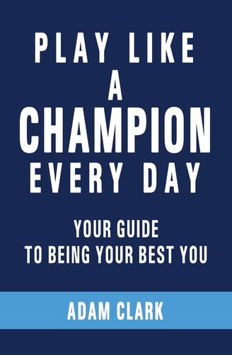 Play Like a Champion Every Day Your Guide to Being Your Best You