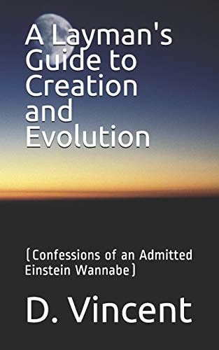 A Layman's Guide to Creation and Evolution (Confessions of an Admitted Einstein Wannabe)