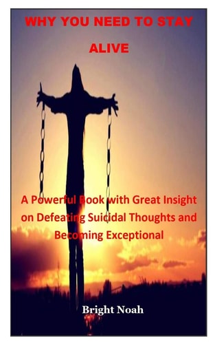 Why You Need to Stay Alive A Powerful Book with Great Insight on Defeating Suicidal Thoughts and Becoming Exceptional