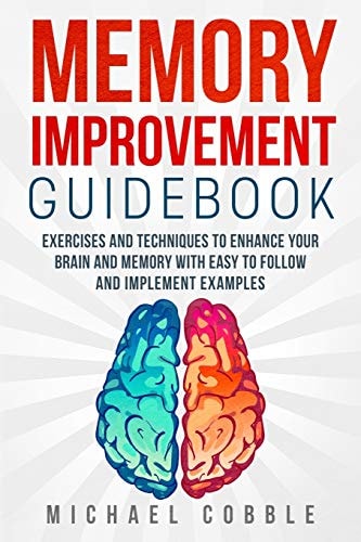 Memory Improvement Exercises and Techniques to Enhance Your Brain and Memory with Easy to Follow and Implement Examples