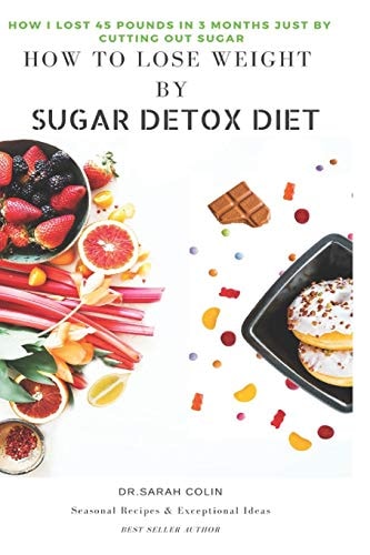 How to Lose Weight by Sugar Detox Diet How I Lost 45 Pounds in 3 Months Just by Cutting Out Sugar