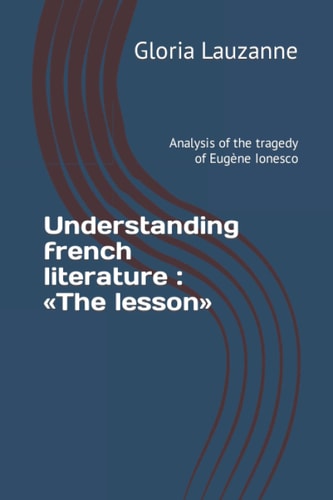 Understanding French Literature The Lesson: Analysis of the Tragedy of Eugène Ionesco