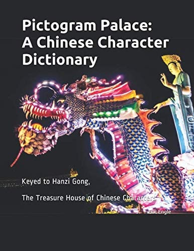 Pictogram Palace A Chinese Character Dictionary: Keyed to Hanzi Gong, 汉字宫 The Treasure House of Chinese Characters