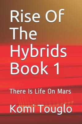 Rise Of The Hybrids Book 1: There Is Life On Mars