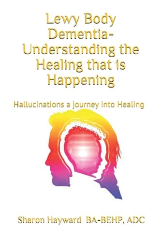 Lewy Body Dementia- Understanding the Healing that is Happening Hallucinations a Journey Into Healing