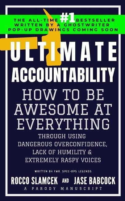Ultimate Accountability: How to Be Awesome at Everything Through Using Dangerous Overconfidence, Lack of Humility & Extremely Raspy Voices