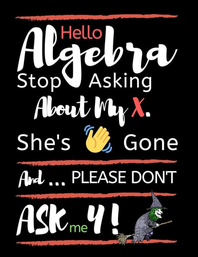 Hello Algebra Stop Asking about My X. She's Gone and Please Don't Ask Me Y Large Size Square Grid Coordinate and Quadrille Paper. Great for School, Students, Teachers and Office. Funny Algebra X Is Gone Quote on Black Design Cover.