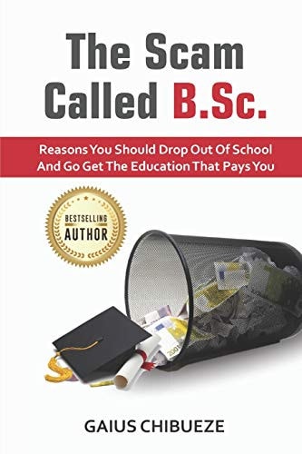 The Scam Called B.SC Reasons You Should Drop Out of School and Go Get the Education That Pays You