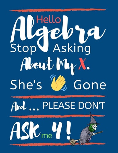Hello Algebra Stop Asking about My X. She's Gone and Please Don't Ask Me Y Large Size Square Grid Coordinate and Quadrille Paper. Great for School, Students, Teachers and Office. Funny Algebra X Is Gone Quote on Blue Design Cover.