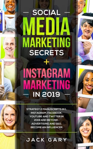 Social Media Marketing Secrets + Instagram Marketing in 2019 Strategy 2 Manuscripts in 1, Instagram, Facebook, Youtube and Twitter in 2019 and Beyond, Advertising and Seo, Become an Influencer