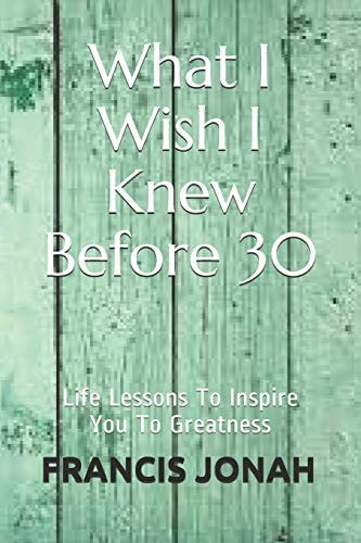 What I Wish I Knew Before 30 Life Lessons to Inspire You to Greatness