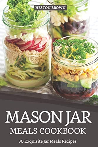 Mason Jar Meals Cookbook 30 Exquisite Jar Meals Recipes