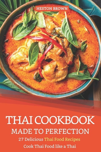 Thai Cookbook Made to Perfection 27 Delicious Thai Food Recipes - Cook Thai Food Like a Thai