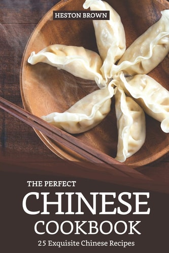 The Perfect Chinese Cookbook 25 Exquisite Chinese Recipes