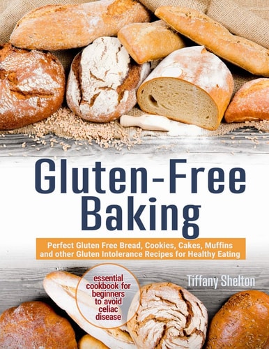 Gluten-Free Baking Perfect Gluten Free Bread, Cookies, Cakes, Muffins and Other Gluten Intolerance Recipes for Healthy Eating. Essential Cookbook for Beginners to Avoid Celiac Disease