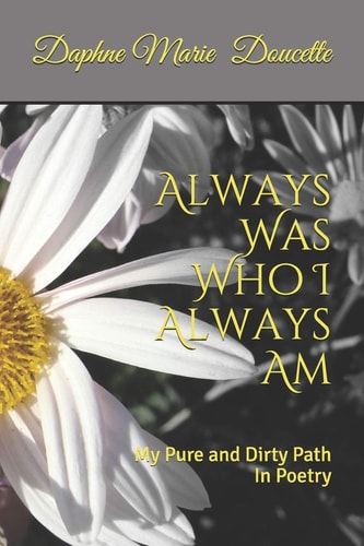 Always Was Who I Always Am My Pure and Dirty Path In Poetry