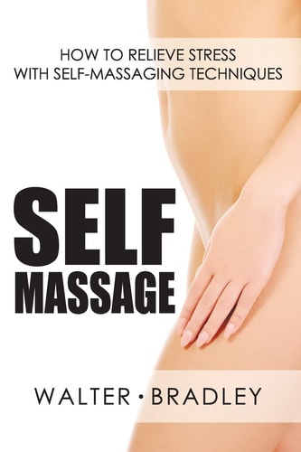 Self-Massage How to Relieve Stress with Self-Massaging Techniques