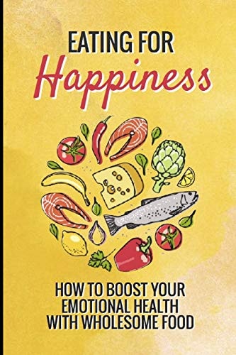 Eating for Happiness How to Boost Your Emotional Health with Wholesome Food